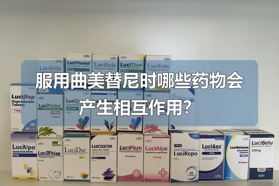 服用曲美替尼时哪些药物会产生相互作用?