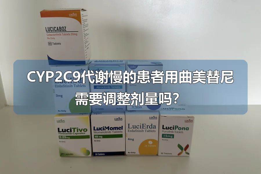 CYP2C9代谢慢的患者用曲美替尼需要调整剂量吗?