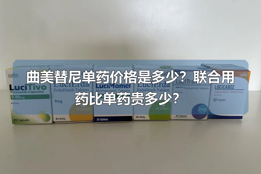 曲美替尼单药价格是多少?联合用药比单药贵多少?